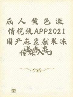 成 人 黄 色 激 情视频APP2021国产麻豆剧果冻传媒入口